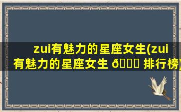 zui
有魅力的星座女生(zui
有魅力的星座女生 🐅 排行榜)